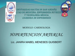 MODULO- CARDIOLOGIA


HIPERTENCION ARTERIAL
Lic. JANIRA MABEL MENESES QUISBERT
 