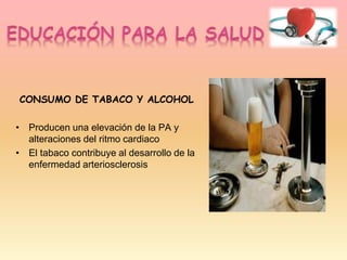 CONSUMO DE TABACO Y ALCOHOL
• Producen una elevación de la PA y
alteraciones del ritmo cardiaco
• El tabaco contribuye al desarrollo de la
enfermedad arteriosclerosis
 