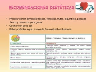 • Procurar comer alimentos frescos, verduras, frutas, legumbres, pescado
fresco y carne con poca grasa.
• Cocinar con poca sal
• Beber preferible agua, zumos de fruta natural e infusiones.
 