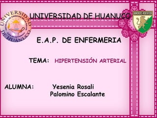 E.A.P. DE ENFERMERIA
TEMA: HIPERTENSIÓN ARTERIAL
ALUMNA: Yesenia Rosali
Palomino Escalante
 