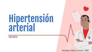 Geriatría
Hipertensión
arterial
Tecomán; Colima. Octubre - 2020
 