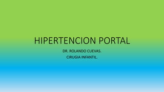 HIPERTENCION PORTAL
DR. ROLANDO CUEVAS.
CIRUGIA INFANTIL.
 