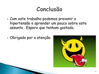 Com este trabalho podemos prevenir a hipertensão e aprender um pouco sobre este assunto . Espero que tenham gostado. Obrigado por a atenção.Conclusão11