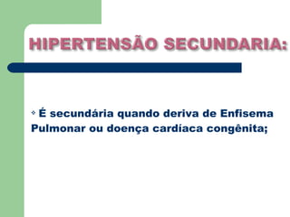 É secundária quando deriva de Enfisema
Pulmonar ou doença cardíaca congênita;
 