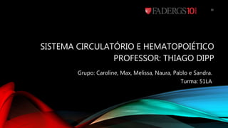 SISTEMA CIRCULATÓRIO E HEMATOPOIÉTICO
PROFESSOR: THIAGO DIPP
Grupo: Caroline, Max, Melissa, Naura, Pablo e Sandra.
Turma: 51LA
15
 