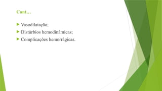 Cont…
 Vasodilatação;
 Distúrbios hemodinâmicas;
 Complicações hemorrágicas.
 