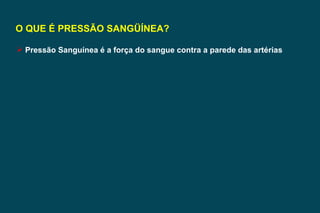 O QUE É PRESSÃO SANGÜÍNEA? Pressão Sanguínea é a força do sangue contra a parede das artérias 