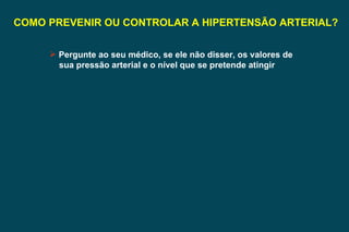 COMO PREVENIR OU CONTROLAR A HIPERTENSÃO ARTERIAL? Pergunte ao seu médico, se ele não disser, os valores de sua pressão arterial e o nível que se pretende atingir  