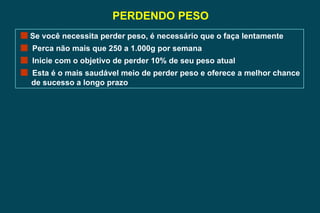 PERDENDO PESO Se você necessita perder peso, é necessário que o faça lentamente Perca não mais que 250 a 1.000g por semana Inicie com o objetivo de perder 10% de seu peso atual Esta é o mais saudável meio de perder peso e oferece a melhor chance de sucesso a longo prazo 