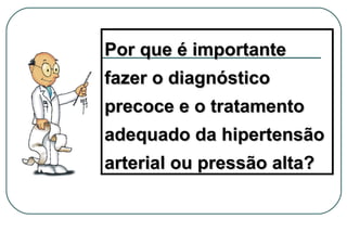 Por que é importante
fazer o diagnóstico
precoce e o tratamento
adequado da hipertensão
arterial ou pressão alta?

 