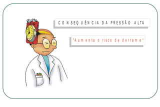 C O N S E Q U Ê N C IA D A P R E S S Ã O A LTA

“A u m e n ta o r isc o d e d e r r a m e “

M IN IS T É R IO D A S A Ú D E
C o o r d e n a ç ã o d e D o e n ç a s C r ô n ic o - D e g e n e r a t iv a s

 