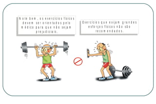 N o te b e m , o s e x e r c íc io s f ís ic o s
d e v e m se r o r ie n ta d o s p e lo
m é d ic o p a r a q u e n ã o s e ja m
p r e ju d ic ia is.

M IN IS T É R IO D A S A Ú D E
C o o r d e n a ç ã o d e D o e n ç a s C r ô n ic o - D e g e n e r a t iv a s

E x e r c íc io s q u e e x ija m g r a n d e s
e s fo r ç o s fís ic o s n ã o s ã o
re co m e n d a d o s.

 