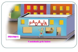 PRATIQUE

Caminhada pelo bairro

 