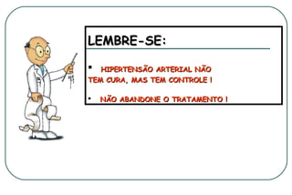 LEMBRE-SE:


HIPERTENSÃO ARTERIAL NÃO
TEM CURA, MAS TEM CONTROLE !


NÃO ABANDONE O TRATAMENTO !

 