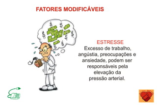 FATORES MODIFICÁVEIS
ESTRESSE
Excesso de trabalho,
angústia, preocupações e
ansiedade, podem ser
responsáveis pela
elevação da
pressão arterial.
 
