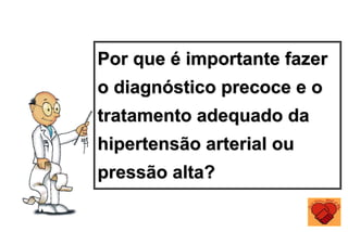 Por que é importante fazer
o diagnóstico precoce e o
tratamento adequado da
hipertensão arterial ou
pressão alta?
 