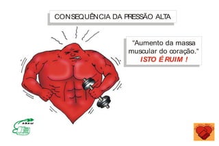 “Aumento da massa
muscular do coração.“
ISTO É RUIM !
CONSEQUÊNCIA DA PRESSÃO ALT
A
MINISTÉRIO DA SAÚDE
Coordenação de Doenças Crônico-Degenerativas
 