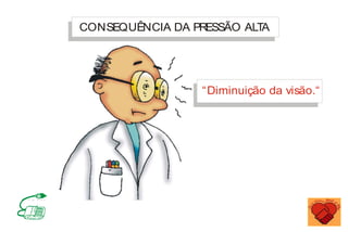 CONSEQUÊNCIA DA PRESSÃO ALT
A
“Diminuição da visão.“
MINISTÉRIO DA SAÚDE
Coordenação de Doenças Crônico-Degenerativas
 