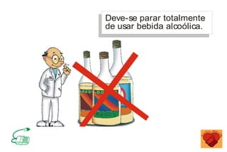 Deve-se parar totalmente
de usar bebida alcoólica.
MINISTÉRIO DA SAÚDE
Coordenação de Doenças Crônico-Degenerativas
 