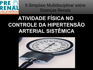 II Simpósio Multidisciplinar sobre
             Doenças Renais

   ATIVIDADE FÍSICA NO
CONTROLE DA HIPERTENSÃO
   ARTERIAL SISTÊMICA



     PROF. HENRIQUE MANSUR

                                          1
 