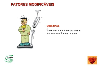 FATORES MODIFICÁVEIS




                OBESIDADE
                É u m f a t o r d e r is c o p a r a
                h ip e r t e n s ã o a r t e r ia l
 