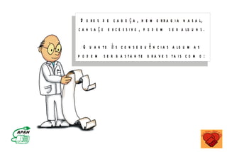 D o r e s d e c a b e ç a , h e m o r r a g i a n a s a l,
                                                 c a n s a ç o e x c e s s i v o , p o d e m s e r a lg u n s .

                                                    Q u a n t o à s c o n s e q u ê n c i a s a lg u m a s
                                                 p o d e m s e r b a s ta n te g r a v e s ta i s c o m o :




                    M IN IS T É R IO D A S A Ú D E
C o o r d e n a ç ã o d e D o e n ç a s C r ô n ic o - D e g e n e r a t iv a s
 