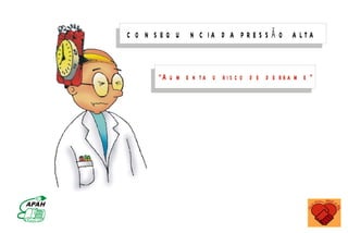 C O N SEQ U                         N C IA D A P R E S S Ã O A LTA


                                                                                  “A u m e n ta o r i s c o d e d e r r a m e “




                    M IN IS T É R IO D A S A Ú D E
C o o r d e n a ç ã o d e D o e n ç a s C r ô n ic o - D e g e n e r a t iv a s
 