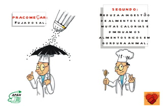 S EGUN D O :
                     R e d u z a a in g e s t ã o
P R AC O M E ÇAR :
 Fu ja d o s a l .    d e a l im e n t o s c o m
                      m u it a s c a l o r ia s e
                           d im in u a m o s
                     a l im e n t o s r ic o s e m
                       g o r d u r a a n im a l .
 
