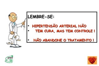 LEMBRE-SE:

 HIPERTENSÃO ARTERIAL NÃO
  TEM CURA, MAS TEM CONTROLE !

   NÃO ABANDONE O TRATAMENTO !
 