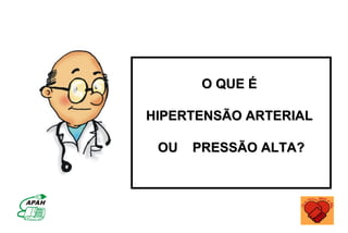O QUE É

HIPERTENSÃO ARTERIAL

 OU   PRESSÃO ALTA?
 