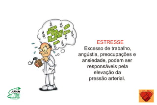 ESTRESSE
Excesso de trabalho,
angústia, preocupações e
ansiedade, podem ser
responsáveis pela
elevação da
pressão arterial.
 