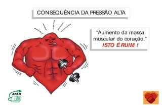 “Aumento da massa
muscular do coração.“
ISTO É RUIM !
CONSEQUÊNCIA DA PRESSÃO ALTA
MINISTÉRIO DA SAÚDE
Coordenação de Doenças Crônico-Degenerativas
 