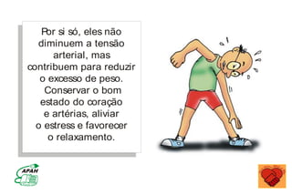 Por si só, eles não
diminuem a tensão
arterial, mas
contribuem para reduzir
o excesso de peso.
Conservar o bom
estado do coração
e artérias, aliviar
o estress e favorecer
o relaxamento.
MINISTÉRIO DA SAÚDE
Coordenação de Doenças Crônico-Degenerativas
 