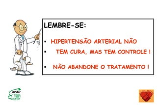 LEMBRE-SE:
 HIPERTENSÃO ARTERIAL NÃO
 TEM CURA, MAS TEM CONTROLE !
 NÃO ABANDONE O TRATAMENTO !
 