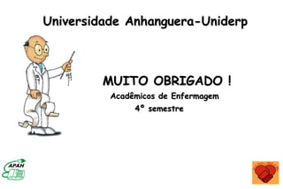 Universidade Anhanguera-Uniderp
MUITO OBRIGADO !
Acadêmicos de Enfermagem
4º semestre
 
