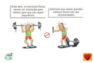 N ote bem, os exercícios físicos
devem ser orientados pelo
médico para que não sejam
prejudiciais.
Exercícios que exijam grandes
esforços físicos não são
recomendados.
MINISTÉRIO DA SAÚDE
Coordenação de Doenças Crônico-Degenerativas
 