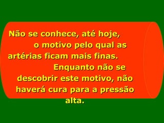 Não se conhece, até hoje,
      o motivo pelo qual as
artérias ficam mais finas.
            Enquanto não se
  descobrir este motivo, não
  haverá cura para a pressão
              alta.
 