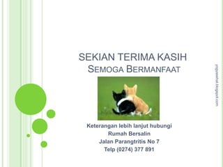 SEKIAN TERIMA KASIH




                                   yogyasehat.blogspot.com
 SEMOGA BERMANFAAT




 Keterangan lebih lanjut hubungi
        Rumah Bersalin
     Jalan Parangtritis No 7
       Telp (0274) 377 891
 