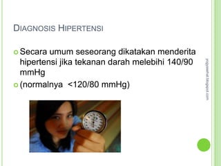 DIAGNOSIS HIPERTENSI

 Secara  umum seseorang dikatakan menderita




                                                  yogyasehat.blogspot.com
  hipertensi jika tekanan darah melebihi 140/90
  mmHg
 (normalnya <120/80 mmHg)
 