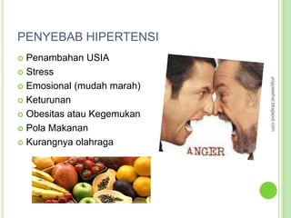 PENYEBAB HIPERTENSI
 Penambahan USIA
 Stress




                            yogyasehat.blogspot.com
 Emosional (mudah marah)

 Keturunan

 Obesitas atau Kegemukan

 Pola Makanan

 Kurangnya olahraga
 