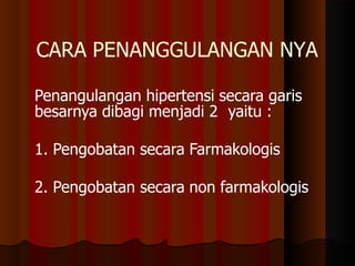 CARA PENANGGULANGAN NYA
Penangulangan hipertensi secara garis
besarnya dibagi menjadi 2 yaitu :
1. Pengobatan secara Farmakologis
2. Pengobatan secara non farmakologis
 