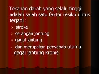 Tekanan darah yang selalu tinggi
adalah salah satu faktor resiko untuk
terjadi :
 stroke
 serangan jantung
 gagal jantung
 dan merupakan penyebab utama
gagal jantung kronis.
 