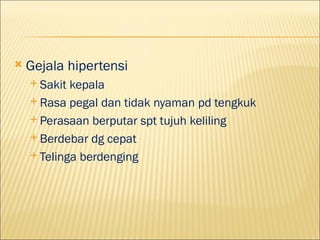 ?   Gejala hipertensi
    ? Sakit kepala
    ? Rasa pegal dan tidak nyaman pd tengkuk

    ? Perasaan berputar spt tujuh keliling

    ? Berdebar dg cepat

    ? Telinga berdenging
 