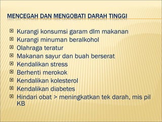 ?   Kurangi konsumsi garam dlm makanan
?   Kurangi minuman beralkohol
?   Olahraga teratur
?   Makanan sayur dan buah berserat
?   Kendalikan stress
?   Berhenti merokok
?   Kendalikan kolesterol
?   Kendalikan diabetes
?   Hindari obat > meningkatkan tek darah, mis pil
    KB
 