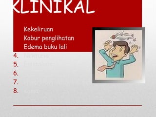 KLINIKAL
1. Kekeliruan
2. Kabur penglihatan
3. Edema buku lali
4. Nokturia
5. Epistaksis
6. Perubahan pada fundus
7. Hipertrofi ventrikel kiri
8. Koma
 