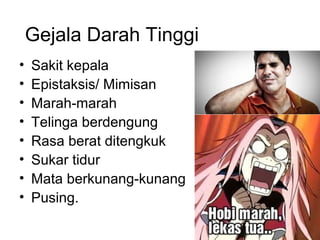 Gejala Darah Tinggi
• Sakit kepala
• Epistaksis/ Mimisan
• Marah-marah
• Telinga berdengung
• Rasa berat ditengkuk
• Sukar tidur
• Mata berkunang-kunang
• Pusing.
 