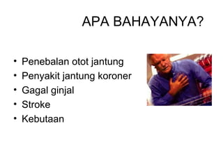 APA BAHAYANYA?
• Penebalan otot jantung
• Penyakit jantung koroner
• Gagal ginjal
• Stroke
• Kebutaan
 