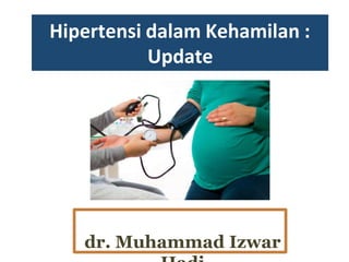Hipertensi dalam Kehamilan :
Update
dr. Muhammad Izwar
 