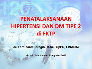 PENATALAKSANAAN
HIPERTENSI DAN DM TIPE 2
di FKTP
Virtual Zoom I Jumat, 25 Agustus 2023
dr. Ferdinand Saragih, M.Sc., SpPD, FINASIM
 