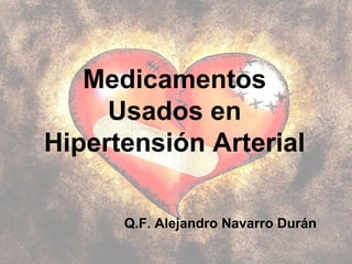 Medicamentos Usados en Hipertensión Arterial Q.F. Alejandro Navarro Durán 
